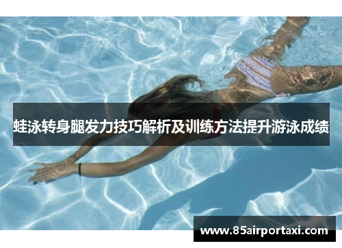 蛙泳转身腿发力技巧解析及训练方法提升游泳成绩